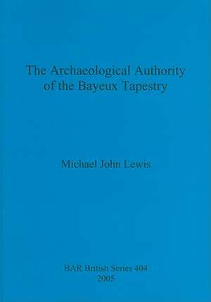 The Archaeological Authority of the Bayeux Tapestry de Michael John Lewis