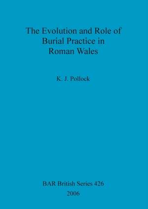 The Evolution and Role of Burial Practice in Roman Wales de K. J. Pollock