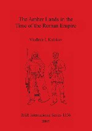 The Amber Lands in the Time of the Roman Empire de Vladimir I. Kulakov