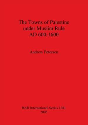 The Towns of Palestine under Muslim Rule AD 600-1600 de Andrew Petersen