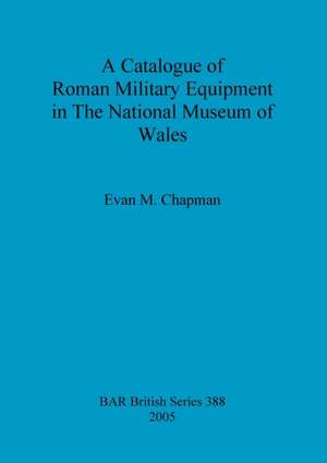 A Catalogue of Roman Military Equipment in The National Museum of Wales de Evan M. Chapman