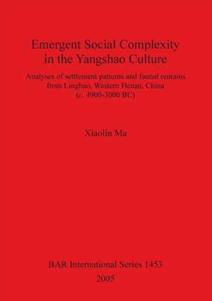 Emergent Social Complexity in the Yangshao Culture: Analyses of Settlement Patterns and Faunal Remains from Lingbao, Western Henan, China (C. 4900-300 de Xiaolin Ma