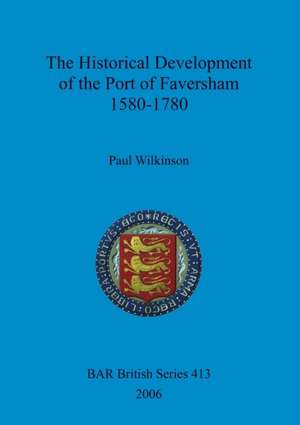 The Historical Development of the Port of Faversham 1580-1780 de Paul Wilkinson