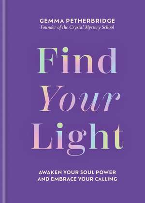 Find Your Light: Awaken Your Soul Power and Embrace Your Calling de Gemma Petherbridge
