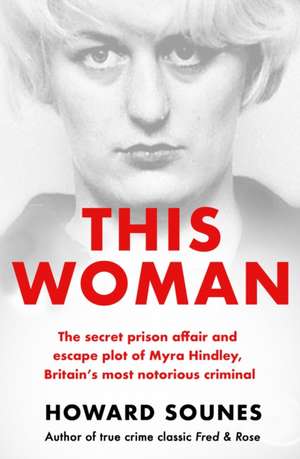 This Woman: The secret prison affair and escape plot of Myra Hindley, Britain's most notorious criminal de Howard Sounes