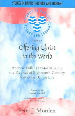 Offering Christ to the World: Andrew Fuller (1754-1815) and the Revival of Eighteenth-Century Particular Baptist Life de Ian M. Randall