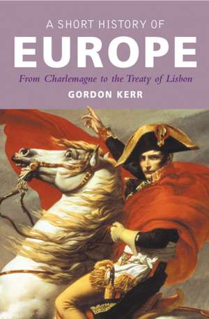 A Short History of Europe: From Charlemagne to the Treaty of Lisbon de Gordon Kerr