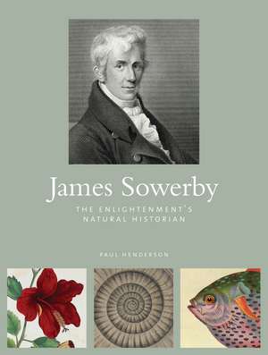 James Sowerby: The Enlightenment's Natural Historian de Paul Henderson