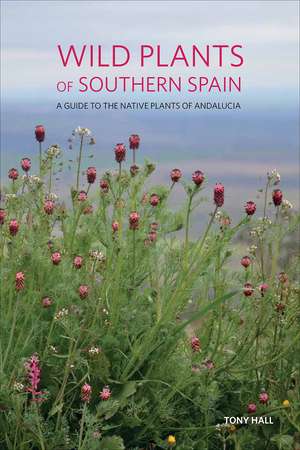 Wild Plants of Southern Spain: A Guide to the Native Plants of Andalucia de Tony Hall