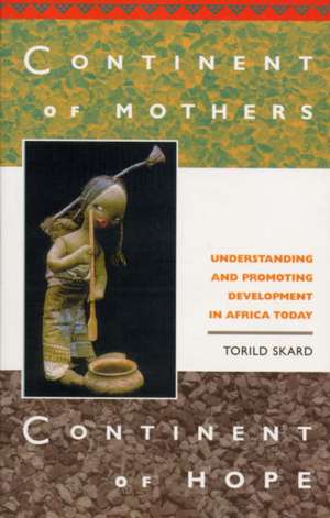 Continent of Mothers, Continent of Hope: Understanding and Promoting Development in Africa Today de Torild Skard