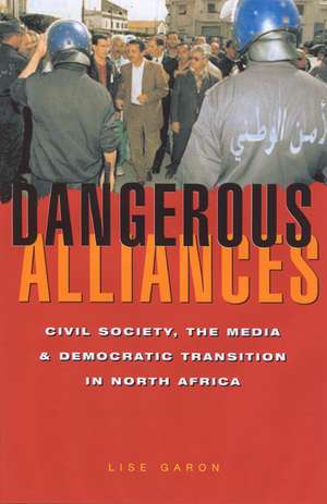 Dangerous Alliances: Civil Society, the Media and Democratic Transition in North Africa de Lise Garon