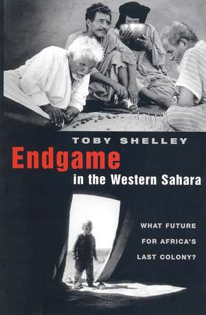 Endgame in the Western Sahara: What Future for Africa's Last Colony de Toby Shelley