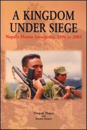 A Kingdom under Siege: Nepal's Maoist Insurgency, 1996 to 2004 de Deepak Thapa