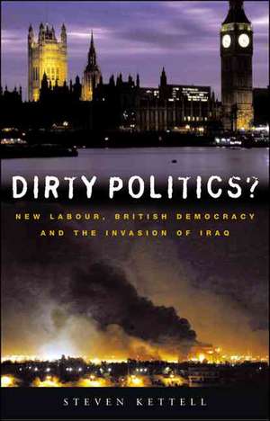 Dirty Politics?: New Labour, British Democracy and the Invasion of Iraq de Steven Kettell