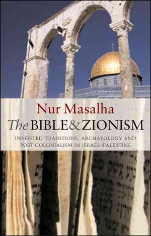 The Bible and Zionism: Invented Traditions, Archaeology and Post-Colonialism in Palestine-Israel de Nur Masalha