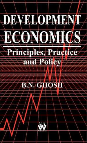 Development Economics: Principles, Practice and Policy de B. N. Ghosh