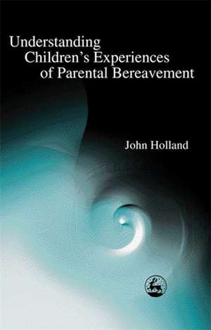 Understanding Children's Experiences of Parental Bereavement de John Holland