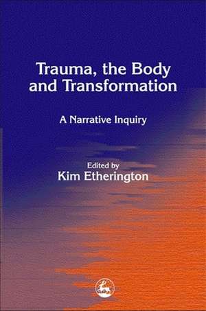 Trauma, the Body and Transformation: A Narrative Inquiry de Kim Etherington