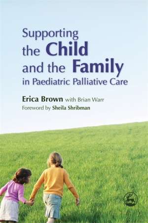 Supporting the Child and the Family in Paediatric Palliative Care: The Terrors of Night and the Arrows of Day de Erica Brown