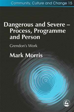 Dangerous and Severe - Process, Programme and Person: Grendon's Work de Mark Morris