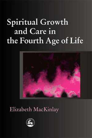 Spiritual Growth and Care in the Fourth Age of Life de Elizabeth MacKinlay