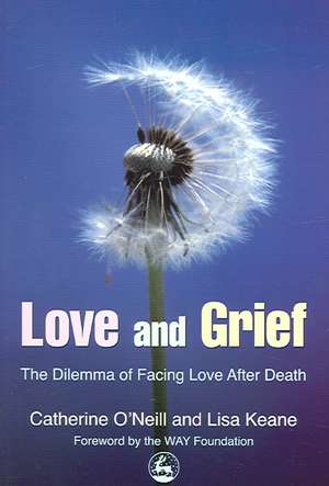 Love and Grief: The Dilemma of Facing Love After Death de Catherine O'Neill