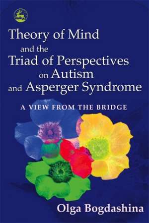 Theory of Mind and the Triad of Perspectives on Autism and Asperger Syndrome: A View from the Bridge de Olga Bogdashina