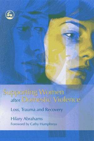 Supporting Women After Domestic Violence: Loss, Trauma and Recovery de Hilary Abrahams