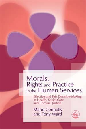 Morals, Rights and Practice in the Human Services: Effective and Fair Decision-Making in Health, Social Care and Criminal Justice de Marie Connolly