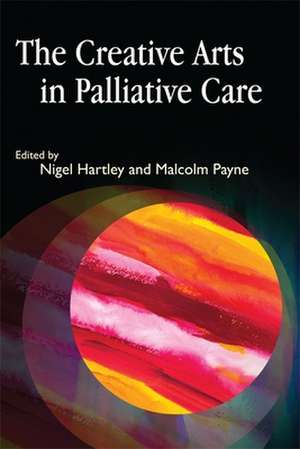 The Creative Arts in Palliative Care de Nigel Hartley