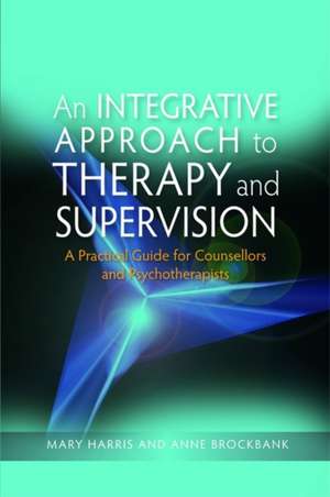 An Integrative Approach to Therapy and Supervision: A Practical Guide for Counsellors and Psychotherapists de Mary Harris