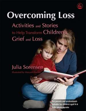 Overcoming Loss: Activities and Stories to Help Transform Children's Grief and Loss de Julia Sorensen