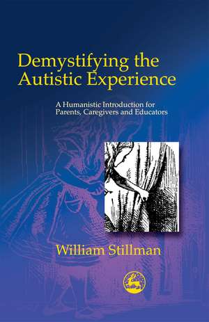 Demystifying the Autistic Experience: A Humanistic Introduction for Parents, Caregivers and Educators de William Stillman