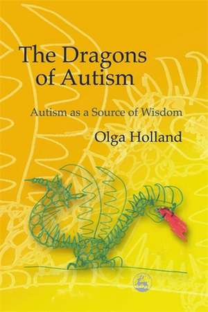 The Dragons of Autism: Autism as a Source of Wisdom de Olga Holland