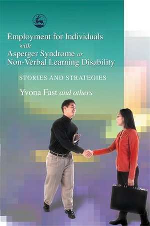 Employment for Individuals with Asperger Syndrome or Non-Verbal Learning Disability: Stories and Strategies de Yvonne Fast