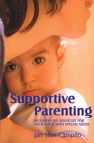 Supportive Parenting: Becoming an Advocate for Your Child with Special Needs de Jan Starr Campito