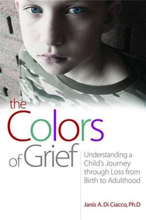 The Colors of Grief: Understanding a Child's Journey Through Loss from Birth to Adulthood de Janis A. Di Ciacco