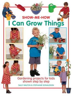 I Can Grow Things: Gardening Projects for Kids Shown Step by Step de Sally Walton