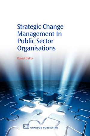 Strategic Change Management in Public Sector Organisations de David Baker