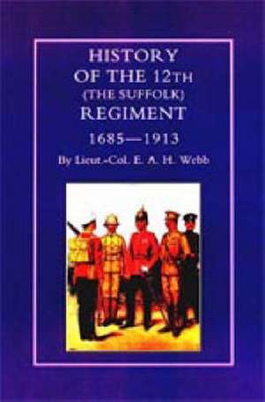 History of the 12th (the Suffolk Regiment 1685-1913) de E.A.H. WEBB