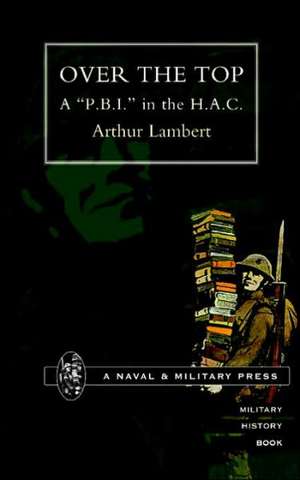 Over the Top. a Op.B.I. O in the H.A.C: A Soldier's Memoir de Arthur Lambert