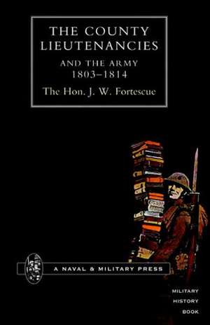 County Lieutenancies and the Army 1803-1814 de The Hon J. W. Fortescue