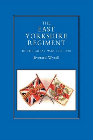 East Yorkshire Regiment in the Great War 1914-1918 de Everard Wyrall