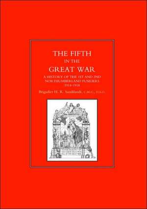 Fifth in the Great War. a History of the 1st & 2nd Northumberland Fusiliers, 1914-1918: The Bravest of the Brave de H. R. Sandilands