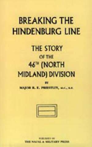 BREAKING THE HINDENBURG LINE, The Story of the 46th (North Midland) Division de RAYMOND E. PRIESTLY