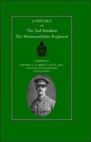 History of the 2nd Battalion the Monmouthshire Regiment de G. A. Brett