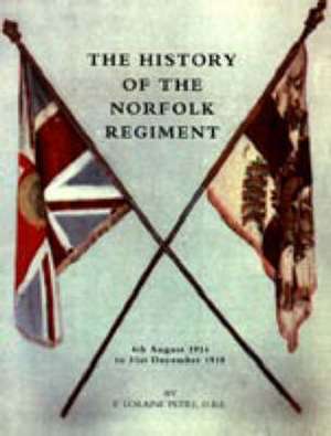 History of the Norfolk Regiment4th August 1914 to 31st December 1918: Now the 1st Battalion Duke of Cornwall's Light Infantry, from the Formation of the Regiment de F.LORAINE PETRE