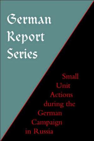 German Report Series: Small Unit Actions During the German Campaign in Russia de Naval & Military Press