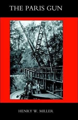 Paris Gun. the Bombardment of Paris by the German Long-Range Guns and the Great German Offensives of 1918: Some Personal Records of Four Years, 1914-1918 de Henry W. Miller