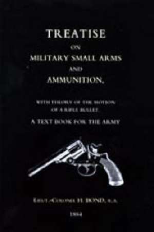 Treatise on Military Small Arms and Ammunition 1884 de H. Bond